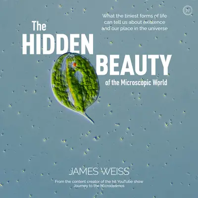 Frumusețea ascunsă a lumii microscopice: Ce ne pot spune cele mai mici forme de viață despre existență și locul nostru în Univers - The Hidden Beauty of the Microscopic World: What the Tiniest Forms of Life Can Tells Us about Existence and Our Place in the Universe