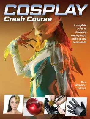 Cosplay Crash Course: Un ghid complet pentru designul perucilor, machiajului și accesoriilor Cosplay - Cosplay Crash Course: A Complete Guide to Designing Cosplay Wigs, Makeup and Accessories