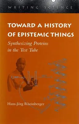 Către o istorie a lucrurilor epistemice: Sintetizarea proteinelor în eprubetă - Toward a History of Epistemic Things: Synthesizing Proteins in the Test Tube