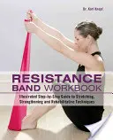 Resistance Band Workbook: Ghid ilustrat pas cu pas pentru tehnici de întindere, întărire și reabilitare - Resistance Band Workbook: Illustrated Step-By-Step Guide to Stretching, Strengthening and Rehabilitative Techniques