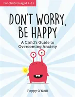 Nu te îngrijora, fii fericit - Ghidul unui copil pentru depășirea anxietății - Don't Worry, Be Happy - A Child's Guide to Overcoming Anxiety
