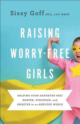 Raising Worry-Free Girls: Ajutându-vă fiica să se simtă mai curajoasă, mai puternică și mai inteligentă într-o lume anxioasă (Helping Your Daughter Feel Braver, Stronger, and Smarter in an Anxious World) - Raising Worry-Free Girls: Helping Your Daughter Feel Braver, Stronger, and Smarter in an Anxious World