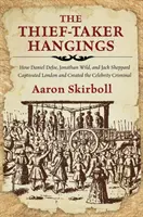The Thief-Taker Hangings: Cum Daniel Defoe, Jonathan Wild și Jack Sheppard au captivat Londra și au creat celebrul criminal - The Thief-Taker Hangings: How Daniel Defoe, Jonathan Wild, and Jack Sheppard Captivated London and Created the Celebrity Criminal