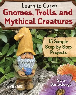 Learn to Carve Gnomi, Trolls, and Mythical Creatures: 15 proiecte simple pas cu pas - Learn to Carve Gnomes, Trolls, and Mythical Creatures: 15 Simple Step-By-Step Projects
