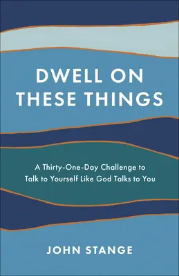 Gândește-te la aceste lucruri: A Thirty-One-Day Challenge to Talk to Yourself Like God Talks to You - Dwell on These Things: A Thirty-One-Day Challenge to Talk to Yourself Like God Talks to You