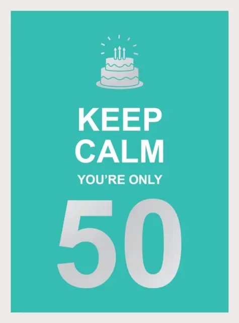 Keep Calm You're Only 50: Cuvinte înțelepte pentru o aniversare importantă - Keep Calm You're Only 50: Wise Words for a Big Birthday
