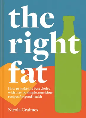 The Right Fat: Cum să savurați grăsimile cu peste 50 de rețete simple și nutritive pentru o sănătate bună - The Right Fat: How to Enjoy Fats with Over 50 Simple, Nutritious Recipes for Good Health
