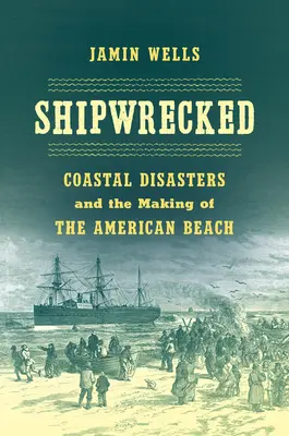 Naufragiați: Dezastre de coastă și crearea plajei americane (Coastal Disasters and the Making of the American Beach) - Shipwrecked: Coastal Disasters and the Making of the American Beach