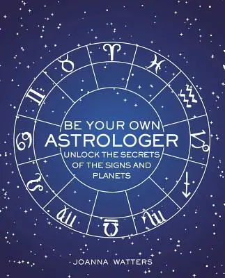 Fii propriul tău astrolog: Deblocați secretele semnelor și planetelor - Be Your Own Astrologer: Unlock the Secrets of the Signs and Planets