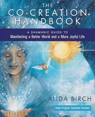 Manualul de co-creare: Un ghid șamanic pentru manifestarea unei lumi mai bune și a unei vieți mai pline de bucurie - The Co-Creation Handbook: A Shamanic Guide to Manifesting a Better World and a More Joyful Life