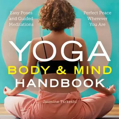 Manual de yoga pentru corp și minte: Poziții ușoare, meditații ghidate, pace perfectă oriunde te-ai afla - Yoga Body and Mind Handbook: Easy Poses, Guided Meditations, Perfect Peace Wherever You Are