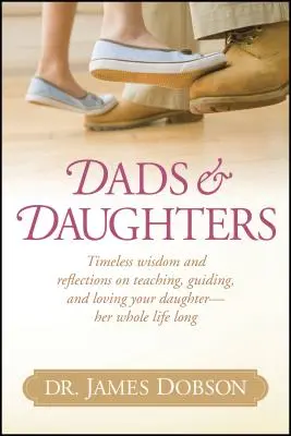 Tați și fiice: Înțelepciune atemporală și reflecții despre învățarea, îndrumarea și iubirea fiicei tale - întreaga ei viață - Dads & Daughters: Timeless Wisdom and Reflections on Teaching, Guiding, and Loving Your Daughter - Her Whole Life Long