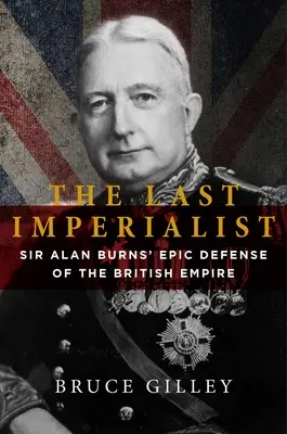 Ultimul imperialist: Apărarea epică a Imperiului Britanic de către Sir Alan Burns - The Last Imperialist: Sir Alan Burns's Epic Defense of the British Empire