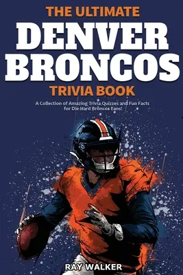 Cartea Ultimate Denver Broncos Trivia: O colecție de quiz-uri uimitoare și fapte amuzante pentru fanii înrăiți ai echipei Broncos! - The Ultimate Denver Broncos Trivia Book: A Collection of Amazing Trivia Quizzes and Fun Facts for Die-Hard Broncos Fans!