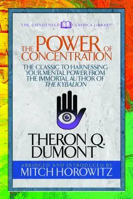 Puterea concentrării (Clasici condensați): Clasicul pentru valorificarea puterii tale mentale de la autorul nemuritor al Kybalionului - The Power of Concentration (Condensed Classics): The Classic to Harnessing Your Mental Power from the Immortal Author of the Kybalion