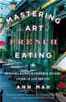 Stăpânirea artei de a mânca franțuzește: De la bistrourile din Paris la bucătăriile fermelor, lecții de mâncare și dragoste - Mastering the Art of French Eating: From Paris Bistros to Farmhouse Kitchens, Lessons in Food and Love