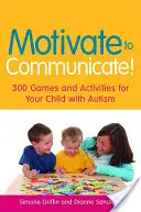 Motivează-te să comunici!: 300 de jocuri și activități pentru copilul tău cu autism - Motivate to Communicate!: 300 Games and Activities for Your Child with Autism