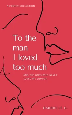 Pentru omul pe care l-am iubit prea mult: și pentru cei care nu m-au iubit destul - To the man I loved too much: and the ones who didn't love me enough
