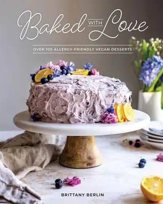 Copt cu dragoste: Over 100 Allergy-Friendly Vegan Desserts (Peste 100 de deserturi vegane fără alergii) - Baked with Love: Over 100 Allergy-Friendly Vegan Desserts