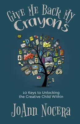 Give Me Back My Crayons: 10 chei pentru a debloca copilul creativ din interior - Give Me Back My Crayons: 10 Keys to Unlocking the Creative Child Within