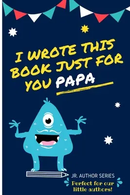 I Wrote This Book Just For You Papa! Fill In The Blank Book For Papa/Father's Day/Birthday's And Christmas For Junior Authors Or To Just Say They Lov - I Wrote This Book Just For You Papa!: Fill In The Blank Book For Papa/Father's Day/Birthday's And Christmas For Junior Authors Or To Just Say They Lov