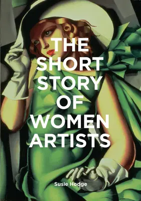 The Short Story of Women Artists: Un ghid de buzunar pentru descoperiri, mișcări, lucrări și teme-cheie - The Short Story of Women Artists: A Pocket Guide to Key Breakthroughs, Movements, Works and Themes