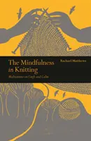 Mindfulness în tricotat - Meditații asupra meșteșugului și calmului - Mindfulness in Knitting - Meditations on Craft and Calm