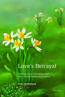 Love's Betrayal: Declinul catolicismului și ascensiunea noilor religii în Irlanda - Love's Betrayal: The Decline of Catholicism and Rise of New Religions in Ireland