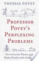 Profesorul Povey's Perplexing Problems: Enigme preuniversitare de fizică și matematică cu soluții - Professor Povey's Perplexing Problems: Pre-University Physics and Maths Puzzles with Solutions
