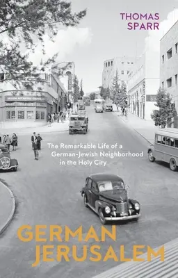 Ierusalimul german: Viața remarcabilă a unui cartier evreiesc german din Orașul Sfânt (The Remarkable Life of a German-Jewish Neighborhood in the Holy City) - German Jerusalem: The Remarkable Life of a German-Jewish Neighborhood in the Holy City