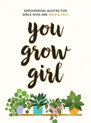 You Grow Girl: Citate și afirmații puternice pentru fetele care sunt sălbatice și libere - You Grow Girl: Empowering Quotes and Statements for Girls Who Are Wild and Free