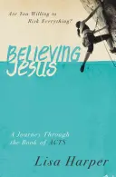 Crezând în Isus: Ești dispus să riști totul? o călătorie prin cartea Faptele Apostolilor - Believing Jesus: Are You Willing to Risk Everything? a Journey Through the Book of Acts
