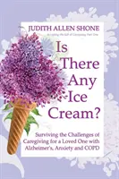 Is There Any Ice Cream?: Supraviețuirea provocărilor îngrijirii unei persoane dragi cu Alzheimer, anxietate și BPOC - Is There Any Ice Cream?: Surviving the Challenges of Caregiving for a Loved One with Alzheimer's, Anxiety, and COPD