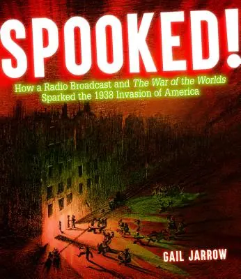 Spooked! How a Radio Broadcast and the War of the Worlds Sparked the 1938 Invasion of America - Spooked!: How a Radio Broadcast and the War of the Worlds Sparked the 1938 Invasion of America