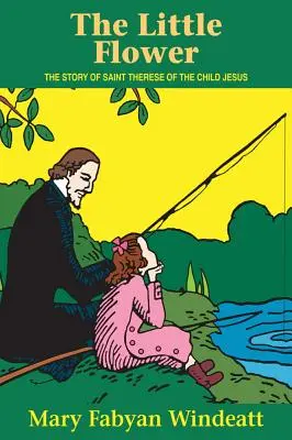 Mica floare: Povestea Sfintei Tereza a Pruncului Isus - The Little Flower: The Story of St. Therese of the Child Jesus