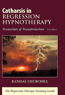 Catharsis in Regression Hypnotherapy, Volume II: Transcripts of Transformation: Ghidul de formare în terapia de regresie - Catharsis in Regression Hypnotherapy, Volume II: Transcripts of Transformation: The Regression Therapy Training Guide
