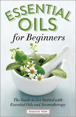 Uleiuri esențiale pentru începători: The Guide to Get Started with Essential Oils and Aromatherapy (Ghidul pentru a începe cu uleiurile esențiale și aromaterapia) - Essential Oils for Beginners: The Guide to Get Started with Essential Oils and Aromatherapy