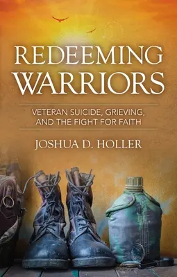 Răscumpărarea războinicilor: Suicidul veteranilor, doliul și lupta pentru credință - Redeeming Warriors: Veteran Suicide, Grieving, and the Fight for Faith