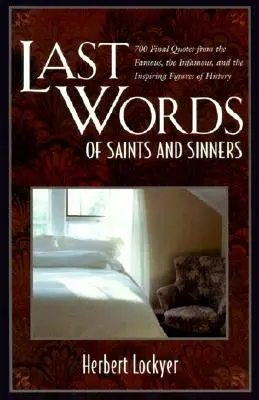 Ultimele cuvinte ale sfinților și păcătoșilor: 700 de ultime citate de la figuri celebre, infame și inspirate ale istoriei - Last Words of Saints and Sinners: 700 Final Quotes from the Famous, the Infamous, and the Inspiring Figures of History