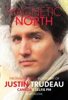 Nordul magnetic: Biografia neautorizată a lui Justin Trudeau, premierul canadian al selfie-urilor - Magnetic North: The Unauthorised Biography of Justin Trudeau, Canada's Selfie PM