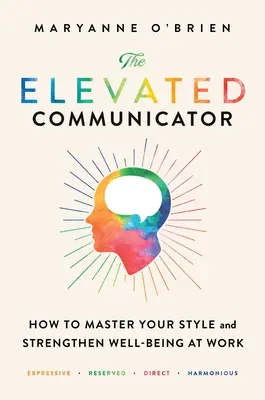 The Elevated Communicator: Cum să vă stăpâniți stilul și să vă consolidați bunăstarea la locul de muncă - The Elevated Communicator: How to Master Your Style and Strengthen Well-Being at Work