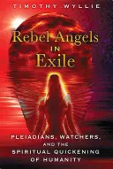 Îngeri rebeli în exil: Pleiadienii, Veghetorii și înviorarea spirituală a umanității - Rebel Angels in Exile: Pleiadians, Watchers, and the Spiritual Quickening of Humanity