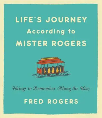 Călătoriile vieții conform lui Mister Rogers: Lucruri de reținut de-a lungul drumului - Life's Journeys According to Mister Rogers: Things to Remember Along the Way