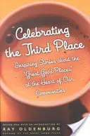 Celebrating the Third Place: Inspiring Stories about the Great Good Places at the Heart of Our Communities (Povești inspiratoare despre locurile bune din inima comunităților noastre) - Celebrating the Third Place: Inspiring Stories about the Great Good Places at the Heart of Our Communities