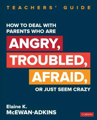 Cum să te descurci cu părinții care sunt furioși, tulburați, speriați sau care par pur și simplu nebuni: Ghidul profesorilor - How to Deal with Parents Who Are Angry, Troubled, Afraid, or Just Seem Crazy: Teachers′ Guide