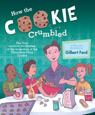 How the Cookie Crumbled: Poveștile adevărate (și nu atât de adevărate) ale invenției prăjiturii cu ciocolată /]Cgilbert Ford - How the Cookie Crumbled: The True (and Not-So-True) Stories of the Invention of the Chocolate Chip Cookie /]Cgilbert Ford