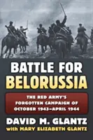 Bătălia pentru Belorusia: Campania uitată a Armatei Roșii din octombrie 1943 - aprilie 1944 - The Battle for Belorussia: The Red Army's Forgotten Campaign of October 1943 - April 1944