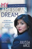 Visul meu american (subteran): Povestea mea adevărată ca imigrant fără documente care a devenit director pe Wall Street - My (Underground) American Dream: My True Story as an Undocumented Immigrant Who Became a Wall Street Executive