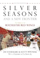 Sezoane de argint și o nouă frontieră: Povestea celor de la Rochester Red Wings, ediția a doua - Silver Seasons and a New Frontier: The Story of the Rochester Red Wings, Second Edition