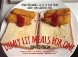 Dimly Lit Meals for One - Povești sfâșietoare despre mâncare tristă și vieți și mai triste - Dimly Lit Meals for One - Heartbreaking Tales of Sad Food and Even Sadder Lives